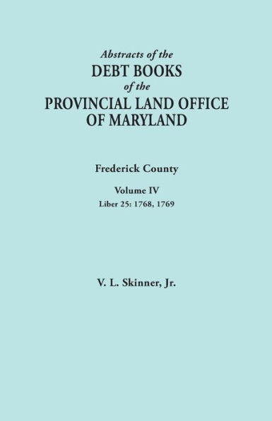Abstracts Of The Debt Books Of The Provincial Land Office Of Maryland. Frederick County, Volume Iv: Liber 25: 1768, 1769
