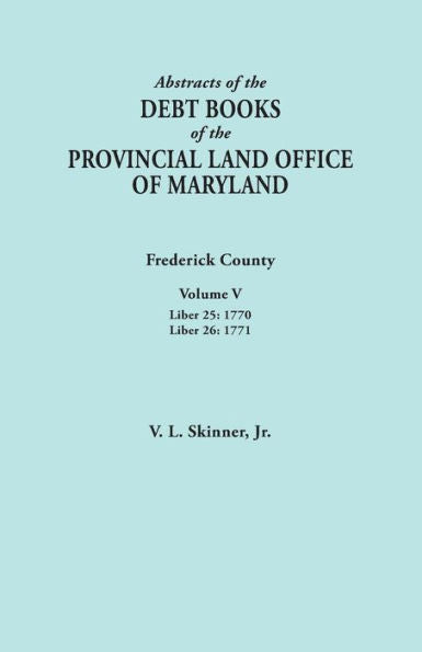 Abstracts Of The Debt Books Of The Provincial Land Office Of Maryland: Frederick County, Liber 25: 1770 - Liber 26: 1771 (5)