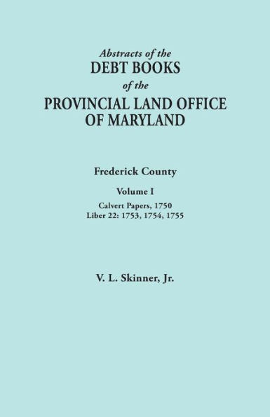 Abstracts Of The Debt Books Of The Provincial Land Office Of Maryland. Frederick County, Volume I: Calvert Papers, 1750; Liber 22: 1753, 1754, 1755