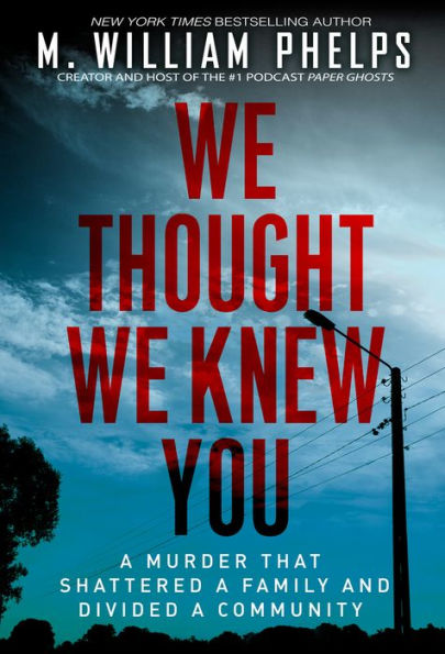 We Thought We Knew You: A Terrifying True Story Of Secrets, Betrayal, Deception, And Murder