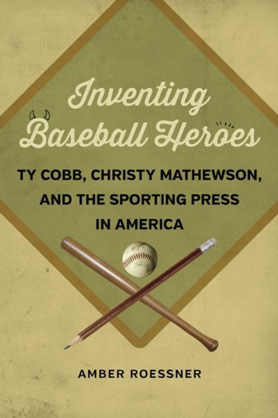 Inventing Baseball Heroes: Ty Cobb, Christy Mathewson, And The Sporting Press In America