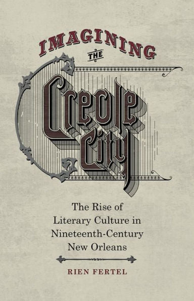 Imagining The Creole City: The Rise Of Literary Culture In Nineteenth-Century New Orleans