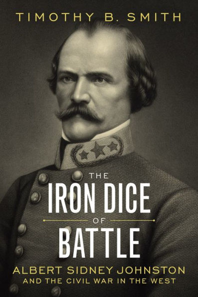 The Iron Dice Of Battle: Albert Sidney Johnston And The Civil War In The West