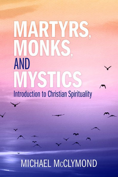 Martyrs, Monks, And Mystics: An Introduction To Christian Spirituality