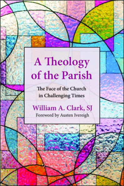 A Theology Of The Parish: The Face Of The Church In Challenging Times