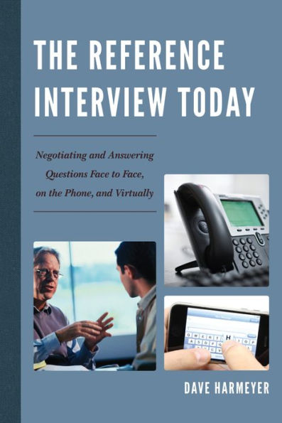 The Reference Interview Today: Negotiating And Answering Questions Face To Face, On The Phone, And Virtually