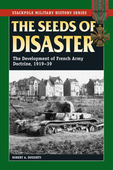 The Seeds Of Disaster: The Development Of French Army Doctrine, 1919-39 (Stackpole Military History Series)