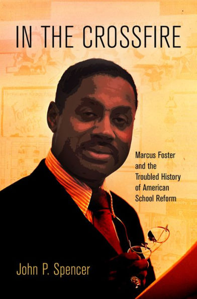In The Crossfire: Marcus Foster And The Troubled History Of American School Reform (Politics And Culture In Modern America)