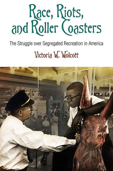 Race, Riots, And Roller Coasters: The Struggle Over Segregated Recreation In America (Politics And Culture In Modern America)