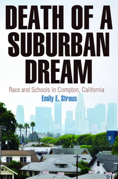 Death Of A Suburban Dream: Race And Schools In Compton, California (Politics And Culture In Modern America)