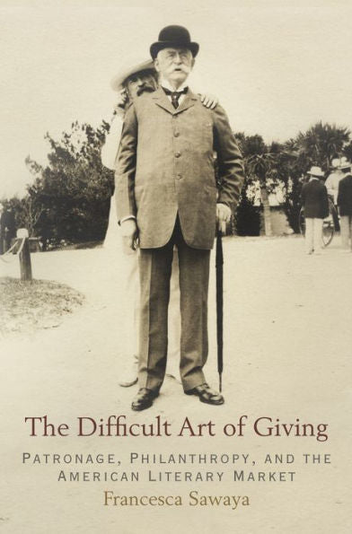 The Difficult Art Of Giving: Patronage, Philanthropy, And The American Literary Market (Haney Foundation Series)