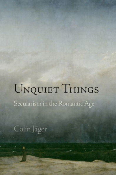 Unquiet Things: Secularism In The Romantic Age (Haney Foundation Series)