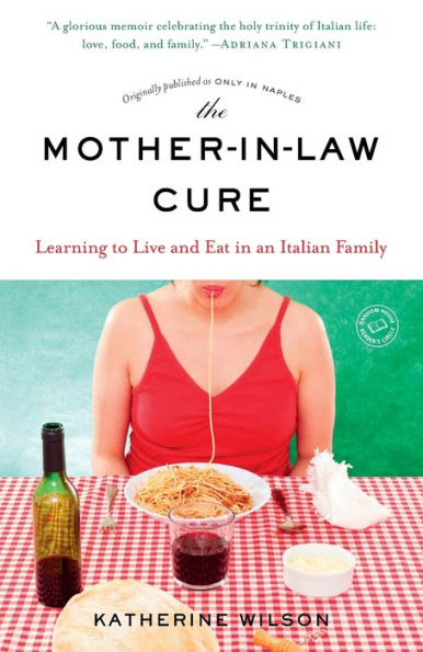 The Mother-In-Law Cure (Originally Published As Only In Naples): Learning To Live And Eat In An Italian Family
