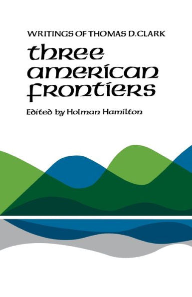 Three American Frontiers: Writings Of Thomas D. Clark
