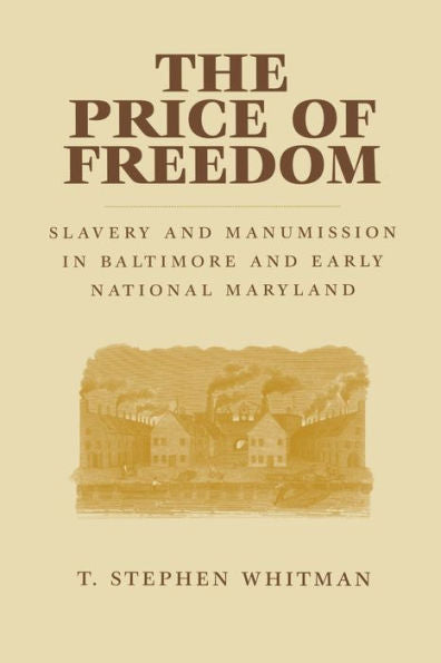 The Price Of Freedom: Slavery And Manumission In Baltimore And Early National Maryland