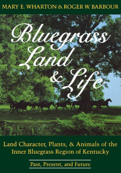 Bluegrass Land And Life: Land Character, Plants, And Animals Of The Inner Bluegrass Region Of Kentucky: Past, Present, And Future