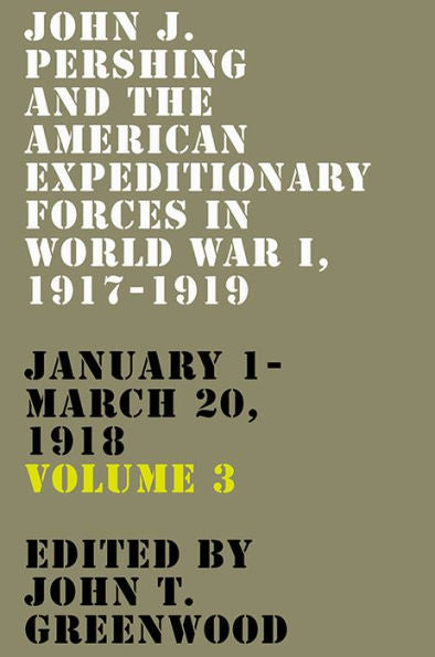 John J. Pershing And The American Expeditionary Forces In World War I, 1917-1919: January 1-March 20, 1918 (American Warrior Series)