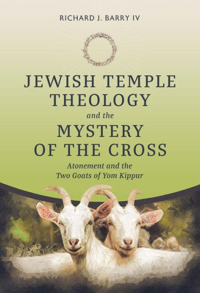 Jewish Temple Theology And The Mystery Of The Cross: Atonement And The Two Goats Of Yom Kippur