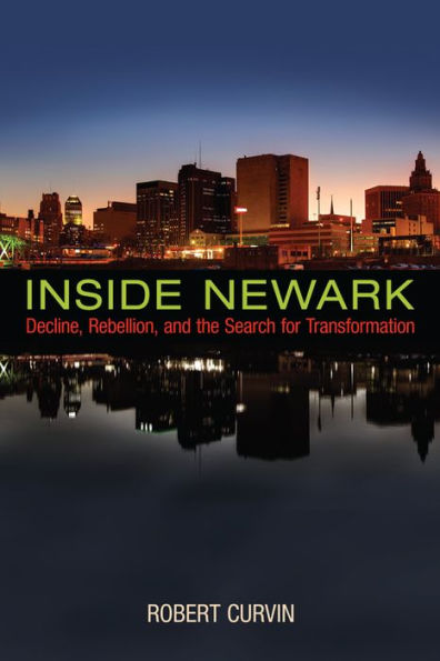 Inside Newark: Decline, Rebellion, And The Search For Transformation (Rivergate Regionals Collection)