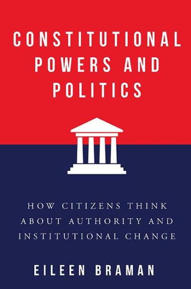 Constitutional Powers And Politics: How Citizens Think About Authority And Institutional Change (Constitutionalism And Democracy)