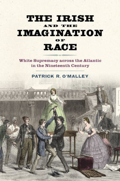 The Irish And The Imagination Of Race: White Supremacy Across The Atlantic In The Nineteenth Century