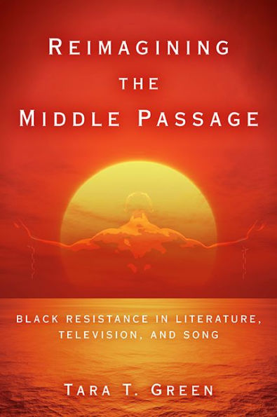 Reimagining The Middle Passage: Black Resistance In Literature, Television, And Song (Black Performance And Cultural Criticism)