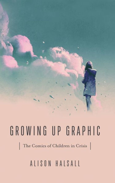 Growing Up Graphic: The Comics Of Children In Crisis (Studies In Comics And Cartoons)