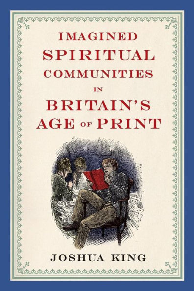 Imagined Spiritual Communities In Britain'S Age Of Print (Literature, Religion, & Postsecular Stud)