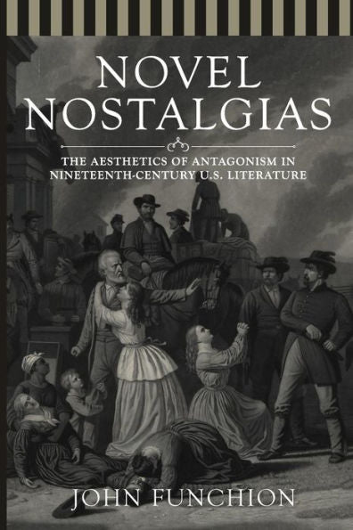 Novel Nostalgias: The Aesthetics Of Antagonism In Nineteenth Century U.S. Literature