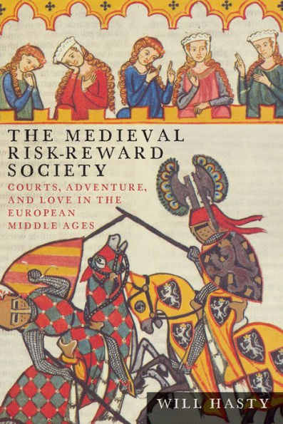 The Medieval Risk-Reward Society: Courts, Adventure, And Love In The European Middle Ages (Interventions: New Studies Medieval Cult)