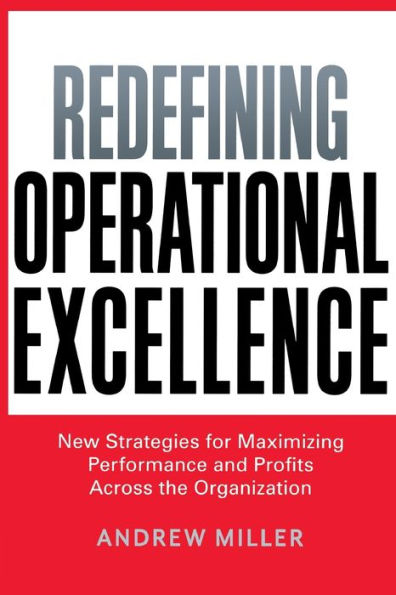 Redefining Operational Excellence: New Strategies For Maximizing Performance And Profits Across The Organization