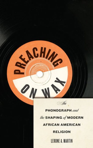 Preaching On Wax: The Phonograph And The Shaping Of Modern African American Religion (Religion, Race, And Ethnicity)
