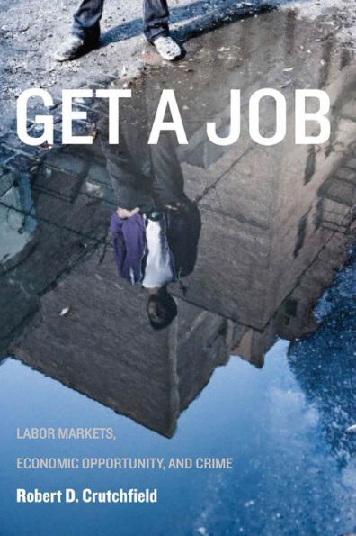 Get A Job: Labor Markets, Economic Opportunity, And Crime (New Perspectives In Crime, Deviance, And Law, 11)
