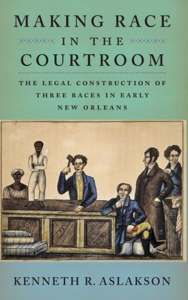 Making Race In The Courtroom: The Legal Construction Of Three Races In Early New Orleans