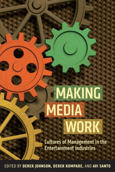 Making Media Work: Cultures Of Management In The Entertainment Industries (Critical Cultural Communication, 17)