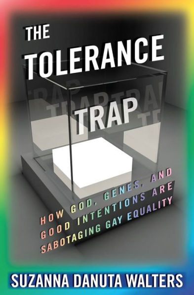 The Tolerance Trap: How God, Genes, And Good Intentions Are Sabotaging Gay Equality (Intersections, 3)