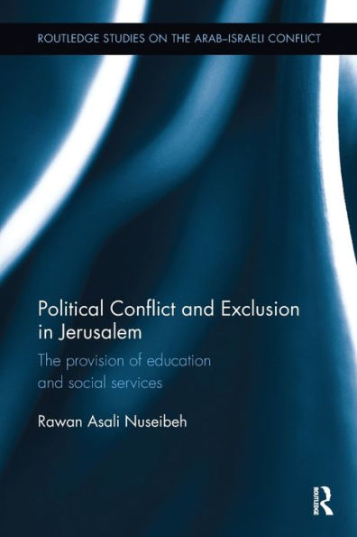 Political Conflict And Exclusion In Jerusalem: The Provision Of Education And Social Services (Routledge Studies On The Arab-Israeli Conflict)