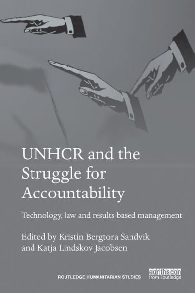 Unhcr And The Struggle For Accountability: Technology, Law And Results-Based Management (Routledge Humanitarian Studies)
