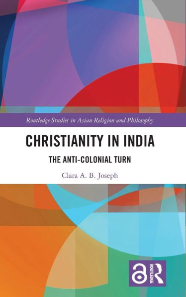 Christianity In India: The Anti-Colonial Turn (Routledge Studies In Asian Religion And Philosophy)