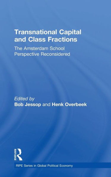 Transnational Capital And Class Fractions: The Amsterdam School Perspective Reconsidered (Ripe Series In Global Political Economy)