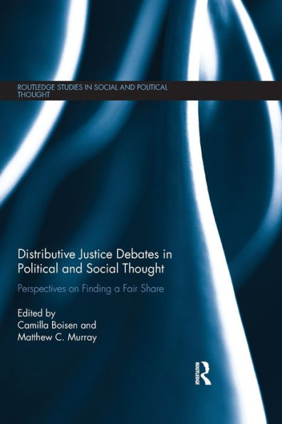 Distributive Justice Debates In Political And Social Thought: Perspectives On Finding A Fair Share (Routledge Studies In Social And Political Thought)