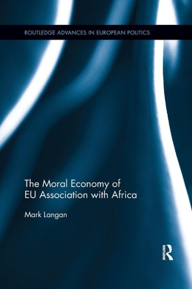 The Moral Economy Of Eu Association With Africa (Routledge Advances In European Politics)