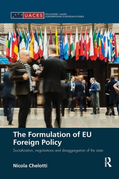 The Formulation Of Eu Foreign Policy: Socialization, Negotiations And Disaggregation Of The State (Routledge/Uaces Contemporary European Studies)