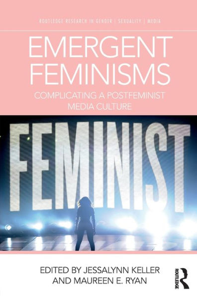 Emergent Feminisms (Routledge Research In Gender, Sexuality, And Media)
