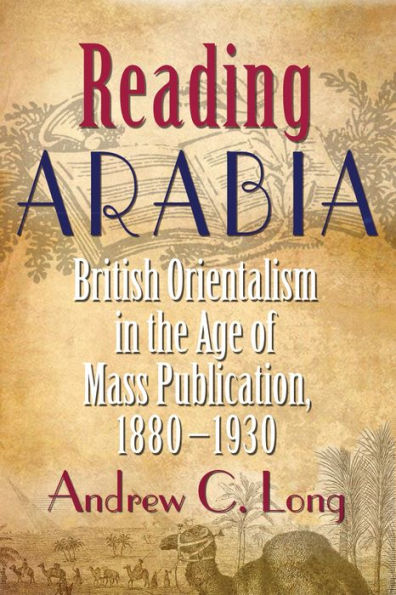 Reading Arabia: British Orientalism In The Age Of Mass Publication, 1880-1930 (Contemporary Issues In The Middle East)