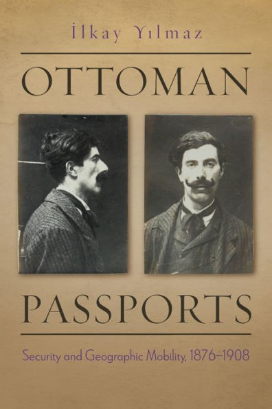 Ottoman Passports: Security And Geographic Mobility, 1876-1908 (Modern Intellectual And Political History Of The Middle East)