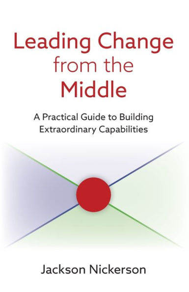 Leading Change From The Middle: A Practical Guide To Building Extraordinary Capabilities