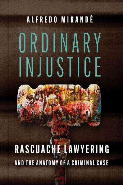 Ordinary Injustice: Rascuache Lawyering And The Anatomy Of A Criminal Case