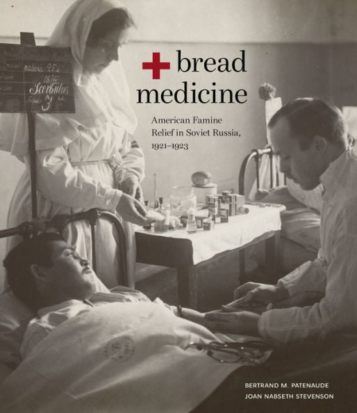 Bread + Medicine: American Famine Relief In Soviet Russia, 1921??923 (Hoover Institution Press Publication, 731)