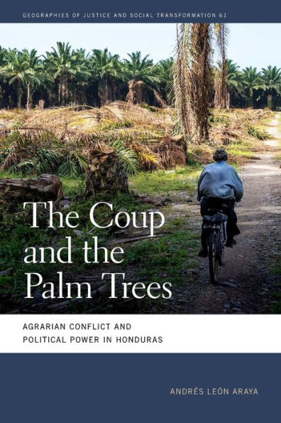 The Coup And The Palm Trees: Agrarian Conflict And Political Power In Honduras (Geographies Of Justice And Social Transformation Ser.)